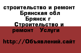 строительство и ремонт  - Брянская обл., Брянск г. Строительство и ремонт » Услуги   